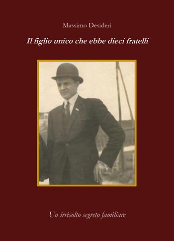 Il figlio unico che ebbe dieci fratelli. Un irrisolto segreto familiare - Massimo Desideri - Libro Youcanprint 2019 | Libraccio.it