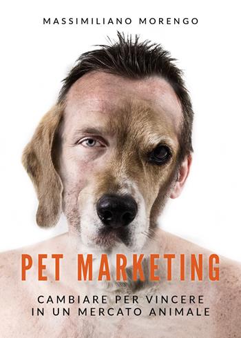 Pet marketing. Cambiare per vincere in un mercato animale - Massimiliano Morengo - Libro Youcanprint 2019 | Libraccio.it