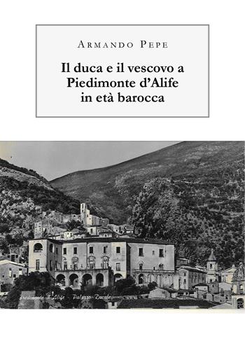 Il duca e il vescovo a Piedimonte d'Alife in età barocca - Armando Pepe - Libro Youcanprint 2019 | Libraccio.it