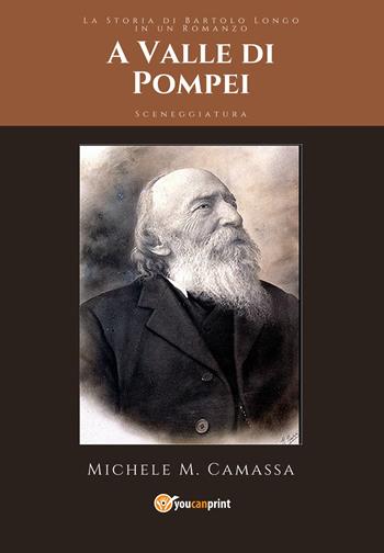 A Valle di Pompei. La storia di Bartolo Longo in un romanzo. Sceneggiatura - Michele Maria Camassa - Libro Youcanprint 2019 | Libraccio.it