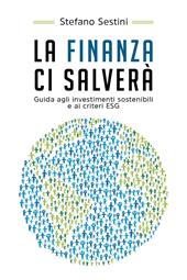 La finanza ci salverà. Guida agli investimenti sostenibili e ai criteri ESG