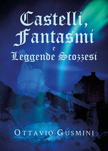 Castelli, fantasmi e leggende scozzesi - Ottavio Gusmini - Libro Youcanprint 2019 | Libraccio.it