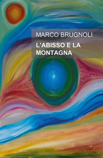 L' abisso e la montagna. Un uomo, una donna, un'ombra che inquieta la loro storia - Marco Brugnoli - Libro Youcanprint 2019 | Libraccio.it