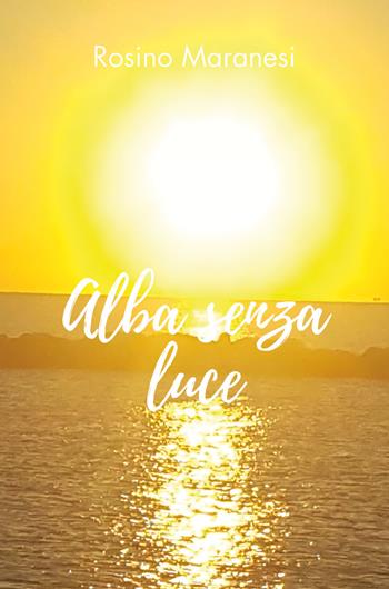 Alba senza luce - Rosino Maranesi - Libro Youcanprint 2019 | Libraccio.it