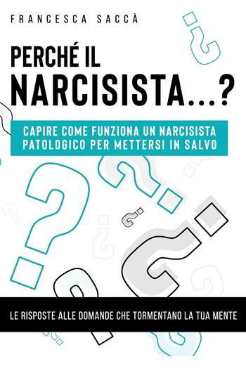 Perché il narcisista...? Capire come funziona un narcisista patologico per mettersi in salvo - Francesca Saccà - Libro Youcanprint 2019 | Libraccio.it