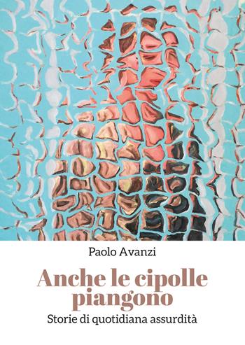 Anche le cipolle piangono - Paolo Avanzi - Libro Youcanprint 2019 | Libraccio.it