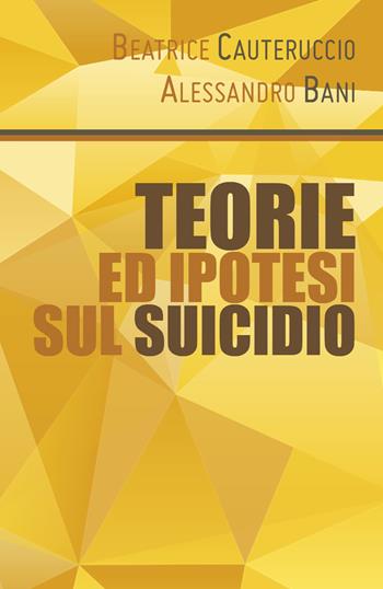 Teorie ed ipotesi sul suicidio - Beatrice Cauteruccio, Alessandro Bani - Libro Youcanprint 2019 | Libraccio.it