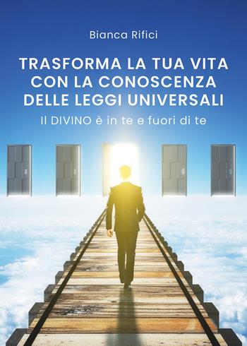 Trasforma la tua vita con la conoscenza delle leggi universali - Bianca Rifici - Libro Youcanprint 2019 | Libraccio.it