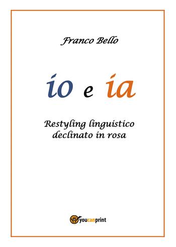 Io e ia. Restyling linguistico declinato in rosa - Franco Bello - Libro Youcanprint 2019 | Libraccio.it