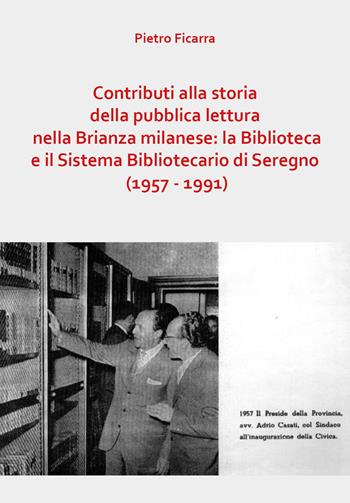 Contributi alla storia della pubblica lettura nella Brianza milanese: la Biblioteca e il Sistema Bibliotecario di Seregno (1957-1991) - Pietro Ficarra - Libro Youcanprint 2019 | Libraccio.it