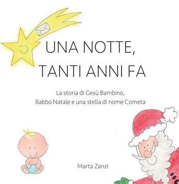 Una notte, tanti anni fa. La storia di Gesù Bambino, Babbo Natale e una stella di nome Cometa - Marta Zanzi - Libro Youcanprint 2019 | Libraccio.it