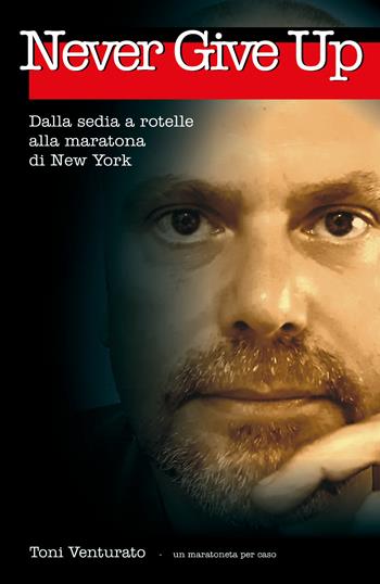 Never give up. Dalla sedia a rotelle alla maratona di New York - Toni Venturato - Libro Youcanprint 2019 | Libraccio.it