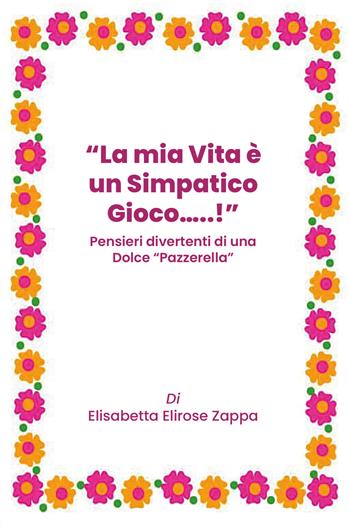 La mia vita è un simpatico gioco...! Pensieri divertenti di una dolce «pazzerella» - Elisabetta Elirose Zappa - Libro Youcanprint 2019 | Libraccio.it