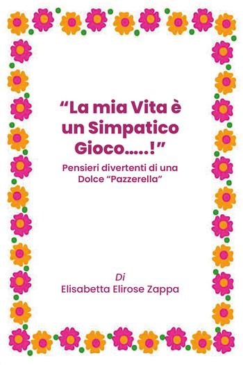 La mia vita è un simpatico gioco...! Pensieri divertenti di una dolce «pazzerella» - Elisabetta Elirose Zappa - Libro Youcanprint 2019 | Libraccio.it