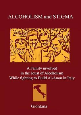 Alcoholism and stigma. A family involved in the joust of alcoholism while fighting to build Al-Anon in Italy - Giordana - Libro Youcanprint 2020 | Libraccio.it