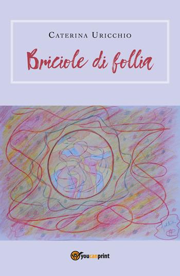 Briciole di follia - Caterina Uricchio - Libro Youcanprint 2019 | Libraccio.it