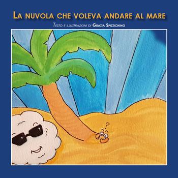 La nuvola che voleva andare al mare. Ediz. illustrata - Grazia Spizzichino - Libro Youcanprint 2019 | Libraccio.it