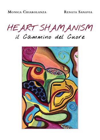 Heart shamanism. Il cammino del cuore - Monica Chiarolanza, Renata Sanavia - Libro Youcanprint 2020 | Libraccio.it