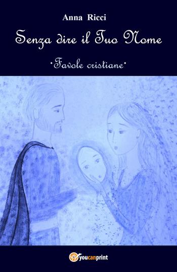 Senza dire il Tuo nome. Favole cristiane - Anna Ricci - Libro Youcanprint 2019 | Libraccio.it