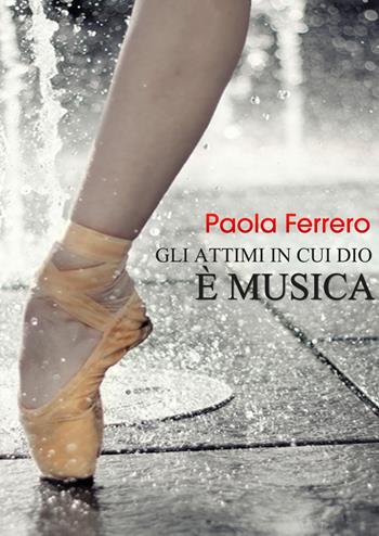 Gli attimi in cui Dio è musica - Paola Ferrero - Libro Youcanprint 2019 | Libraccio.it