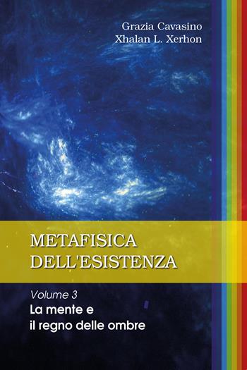 Metafisica dell'esistenza. Vol. 3: mente e il regno delle ombre, La. - Grazia Cavasino, Xhalan L. Xerhon - Libro Youcanprint 2019 | Libraccio.it