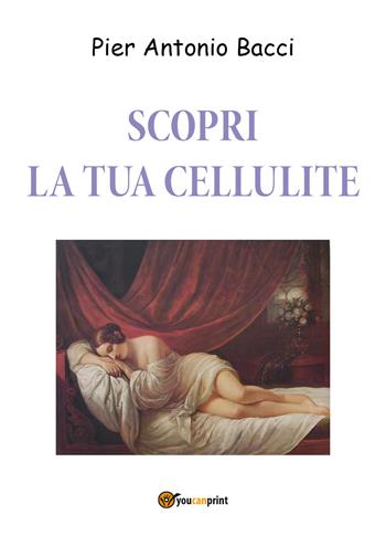 Scopri la tua cellulite. Riconoscerla per curarla - Pier Antonio Bacci - Libro Youcanprint 2019 | Libraccio.it