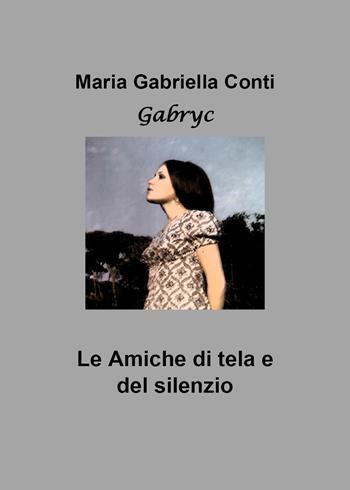 Le amiche di tela e del silenzio - Maria Gabriella Conti - Libro Youcanprint 2019 | Libraccio.it