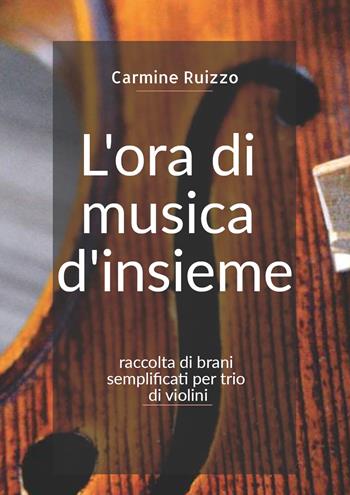 L' ora di musica d'insieme. Raccolta di brani semplificati per trio di violini. Spartito - Carmine Ruizzo - Libro Youcanprint 2019 | Libraccio.it