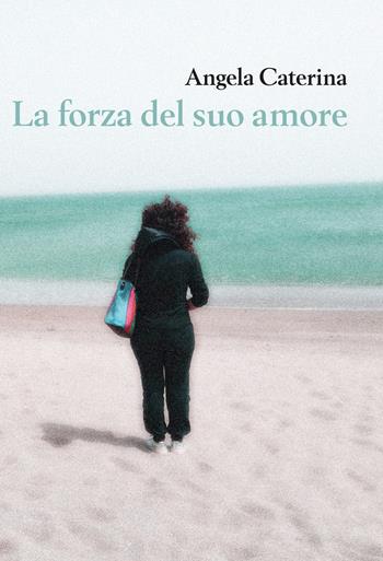 La forza del suo amore - Angela Caterina - Libro Youcanprint 2020 | Libraccio.it