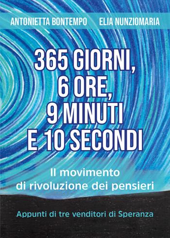 365 giorni, 6 ore, 9 minuti e 10 secondi. Il movimento di rivoluzione dei pensieri. Appunti di tre venditori di speranza - Antonietta Bontempo, Elia Nunziomaria - Libro Youcanprint 2019 | Libraccio.it