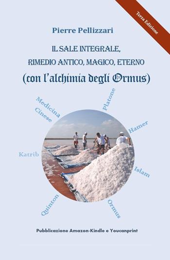 Il sale integrale, rimedio antico, magico, eterno (con l'alchimia degli Ormus) - Pierre Pellizzari - Libro Youcanprint 2020 | Libraccio.it