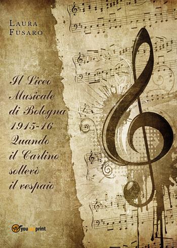 Il Liceo musicale di Bologna 1915-16. Quando il Carlino sollevò il vespaio - Laura Fusaro - Libro Youcanprint 2020 | Libraccio.it