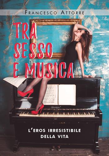 Tra sesso e musica. L'eros irresistibile della vita - Francesco Attorre - Libro Youcanprint 2020 | Libraccio.it
