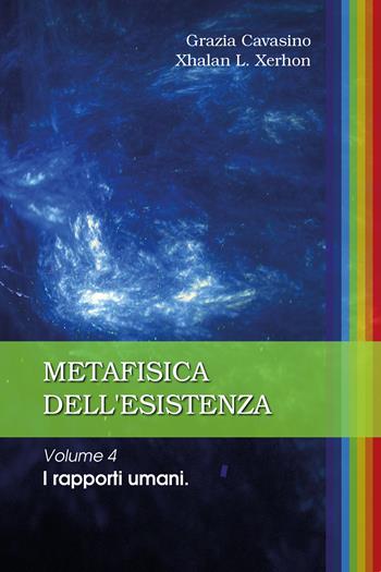 Metafisica dell'esistenza. Vol. 4: rapporti umani, I. - Grazia Cavasino, Xhalan L. Xerhon - Libro Youcanprint 2020 | Libraccio.it