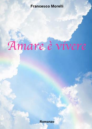 Amare è vivere - Francesco Morelli - Libro Youcanprint 2020 | Libraccio.it