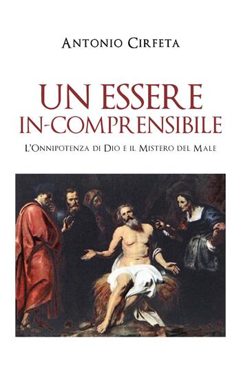 Un essere in-comprensibile. L'onnipotenza di Dio e il mistero del male - Antonio Cirfeta - Libro Youcanprint 2020 | Libraccio.it