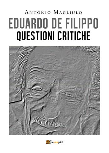 Eduardo De Filippo. Questioni critiche - Antonio Magliulo - Libro Youcanprint 2020 | Libraccio.it