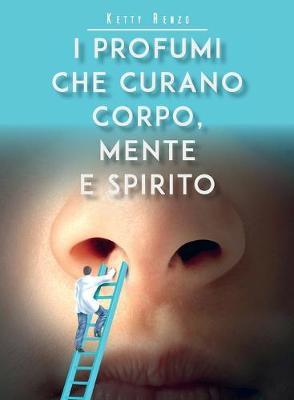 I profumi che curano corpo, mente e spirito - Ketty Renzo - Libro Youcanprint 2020 | Libraccio.it