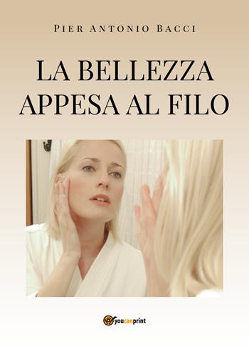 La bellezza appesa a un filo. Guida alla chirurgia estetica mini invasiva - Pier Antonio Bacci - Libro Youcanprint 2020 | Libraccio.it