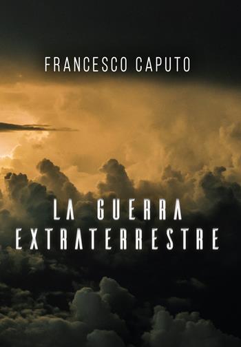 La guerra extraterrestre - Francesco Caputo - Libro Youcanprint 2020 | Libraccio.it