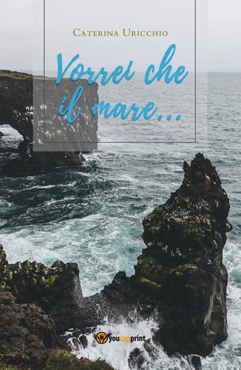 Vorrei che il mare... - Caterina Uricchio - Libro Youcanprint 2020 | Libraccio.it