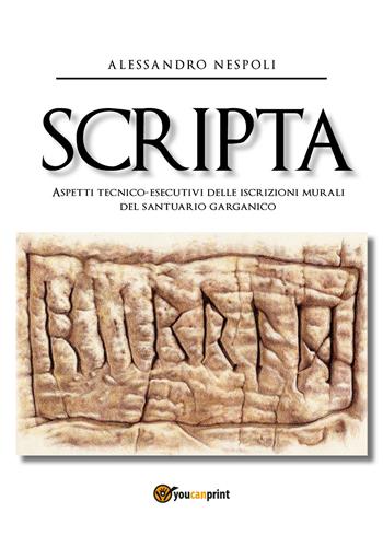 Scripta. Aspetti tecnico-esecutivi delle iscrizioni murali del santuario garganico - Alessandro Nespoli - Libro Youcanprint 2020 | Libraccio.it