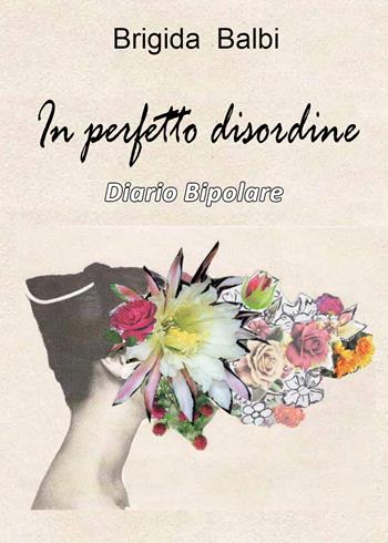 In perfetto disordine. Diario bipolare - Brigida Balbi - Libro Youcanprint 2020 | Libraccio.it