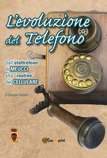 L' evoluzione del telefono. Dall'elettrofono di Meucci alla routine del cellulare - Giorgio Fantoni - Libro Youcanprint 2020 | Libraccio.it
