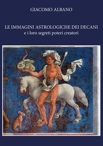 Le immagini astrologiche dei decani e i loro segreti poteri creatori - Giacomo Albano - Libro Youcanprint 2020 | Libraccio.it