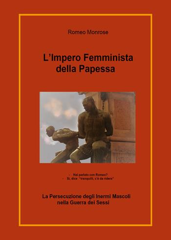 L' impero femminista della papessa. La persecuzione degli inermi mascoli nella guerra dei sessi - Romeo Monrose - Libro Youcanprint 2020 | Libraccio.it