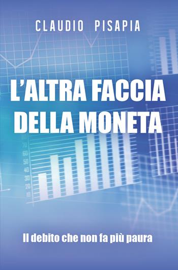 L' altra faccia della moneta. Il debito che non fa più paura - Claudio Pisapia - Libro Youcanprint 2020 | Libraccio.it