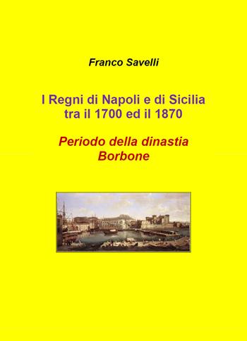 I regni di Napoli e di Sicilia tra il 1700 e 1870. Periodo della dinastia Borbone - Francesco Savelli - Libro Youcanprint 2020 | Libraccio.it