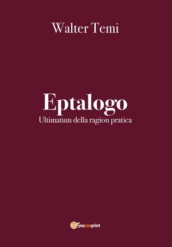 Eptalogo. Ultimatum della ragion pratica - Walter Temi - Libro Youcanprint 2020 | Libraccio.it