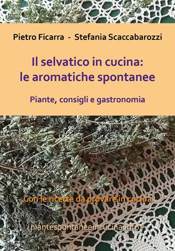 Il selvatico in cucina: le aromatiche spontanee. Piante, consigli e gastronomia - Pietro Ficarra, Stefania Scaccabarozzi - Libro Youcanprint 2020 | Libraccio.it